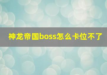 神龙帝国boss怎么卡位不了