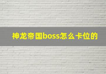 神龙帝国boss怎么卡位的