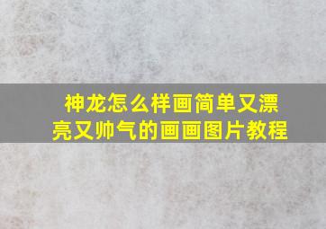 神龙怎么样画简单又漂亮又帅气的画画图片教程