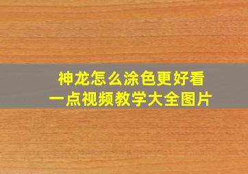 神龙怎么涂色更好看一点视频教学大全图片