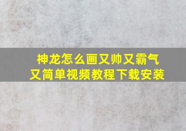 神龙怎么画又帅又霸气又简单视频教程下载安装