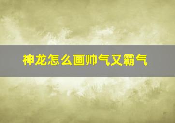 神龙怎么画帅气又霸气