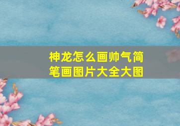 神龙怎么画帅气简笔画图片大全大图