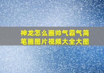 神龙怎么画帅气霸气简笔画图片视频大全大图