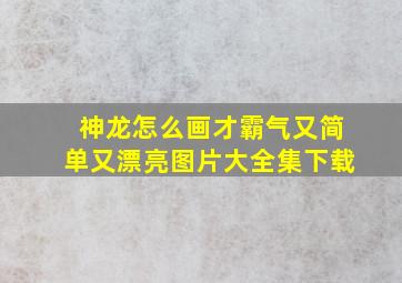 神龙怎么画才霸气又简单又漂亮图片大全集下载