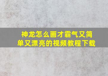 神龙怎么画才霸气又简单又漂亮的视频教程下载