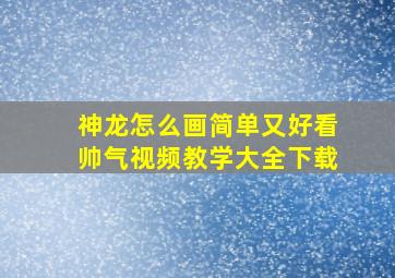 神龙怎么画简单又好看帅气视频教学大全下载