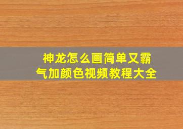 神龙怎么画简单又霸气加颜色视频教程大全