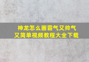 神龙怎么画霸气又帅气又简单视频教程大全下载