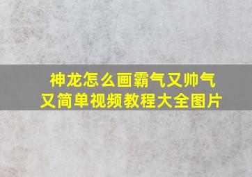 神龙怎么画霸气又帅气又简单视频教程大全图片