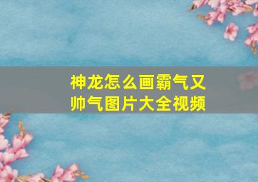 神龙怎么画霸气又帅气图片大全视频