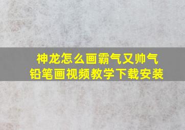 神龙怎么画霸气又帅气铅笔画视频教学下载安装