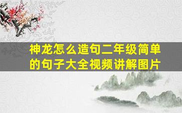 神龙怎么造句二年级简单的句子大全视频讲解图片