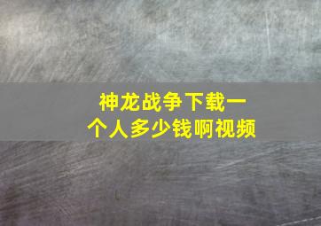 神龙战争下载一个人多少钱啊视频