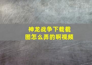 神龙战争下载截图怎么弄的啊视频