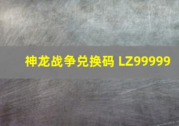 神龙战争兑换码 LZ99999