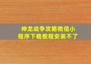 神龙战争攻略微信小程序下载教程安装不了