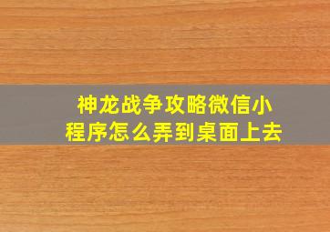 神龙战争攻略微信小程序怎么弄到桌面上去