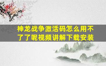 神龙战争激活码怎么用不了了呢视频讲解下载安装