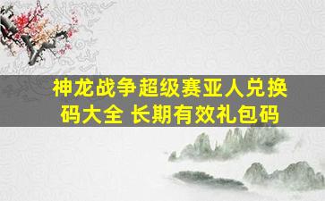 神龙战争超级赛亚人兑换码大全 长期有效礼包码