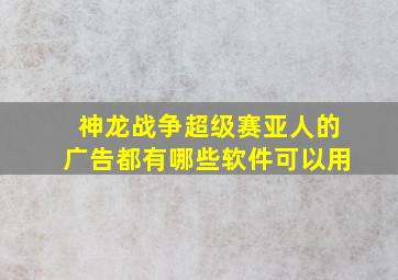 神龙战争超级赛亚人的广告都有哪些软件可以用