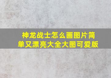 神龙战士怎么画图片简单又漂亮大全大图可爱版