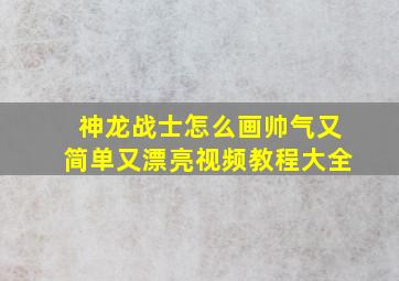 神龙战士怎么画帅气又简单又漂亮视频教程大全