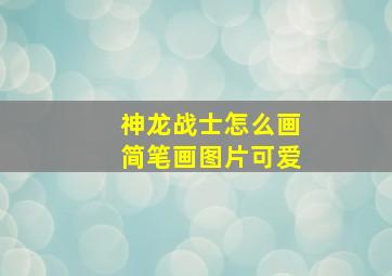 神龙战士怎么画简笔画图片可爱