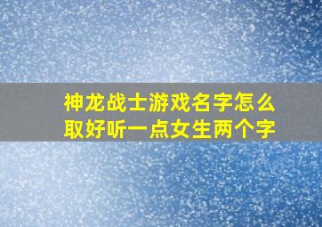 神龙战士游戏名字怎么取好听一点女生两个字