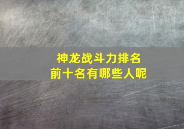 神龙战斗力排名前十名有哪些人呢