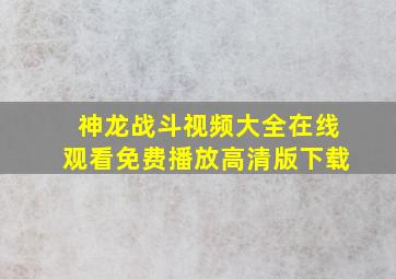 神龙战斗视频大全在线观看免费播放高清版下载