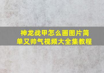 神龙战甲怎么画图片简单又帅气视频大全集教程