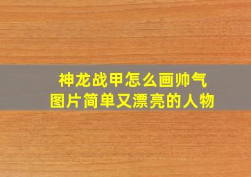 神龙战甲怎么画帅气图片简单又漂亮的人物