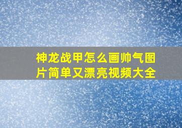 神龙战甲怎么画帅气图片简单又漂亮视频大全