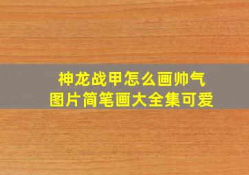 神龙战甲怎么画帅气图片简笔画大全集可爱