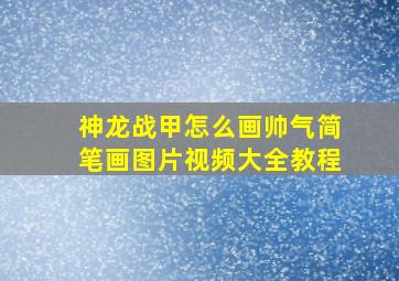 神龙战甲怎么画帅气简笔画图片视频大全教程