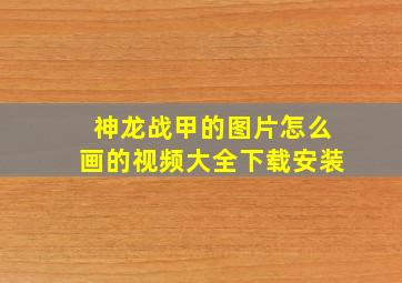 神龙战甲的图片怎么画的视频大全下载安装