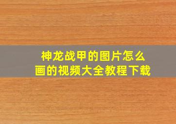 神龙战甲的图片怎么画的视频大全教程下载