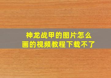 神龙战甲的图片怎么画的视频教程下载不了