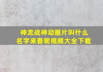 神龙战神动画片叫什么名字来着呢视频大全下载