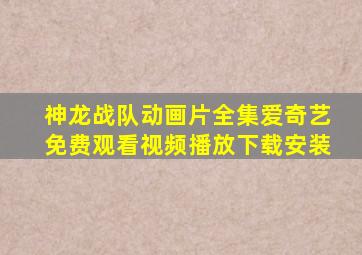 神龙战队动画片全集爱奇艺免费观看视频播放下载安装