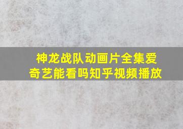 神龙战队动画片全集爱奇艺能看吗知乎视频播放