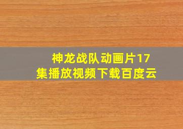 神龙战队动画片17集播放视频下载百度云