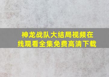 神龙战队大结局视频在线观看全集免费高清下载