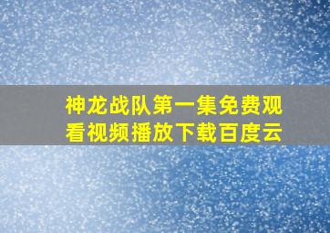 神龙战队第一集免费观看视频播放下载百度云