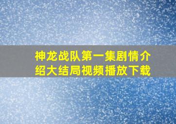 神龙战队第一集剧情介绍大结局视频播放下载