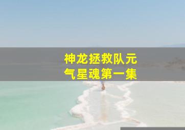 神龙拯救队元气星魂第一集