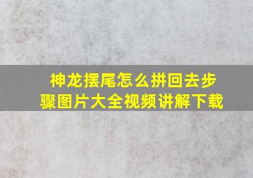 神龙摆尾怎么拼回去步骤图片大全视频讲解下载