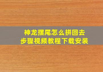 神龙摆尾怎么拼回去步骤视频教程下载安装