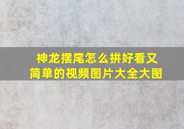 神龙摆尾怎么拼好看又简单的视频图片大全大图